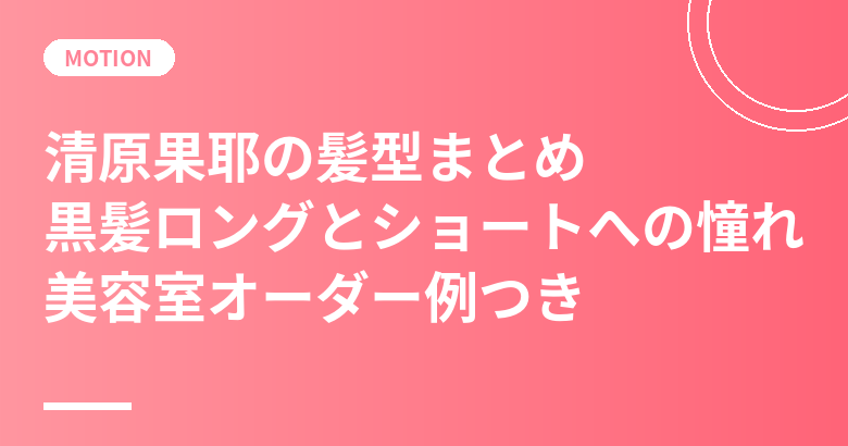 清原果耶の髪型まとめ|黒髪ロングと「ショートカットに憧れ」本人の言葉・美容室オーダー例