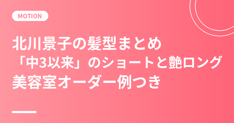北川景子の髪型まとめ｜「中3以来」のショートと艶ロング・本人の言葉と美容室オーダー例