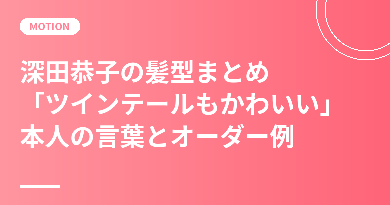 深田恭子の髪型まとめ｜ロングの印象と「ツインテールもかわいい」本人の言葉・美容室オーダー例
