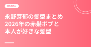 永野芽郁の髪型まとめ｜2026年の赤髪ボブと「鎖骨より少し長い茶髪」本人が好きな髪型・オーダー例