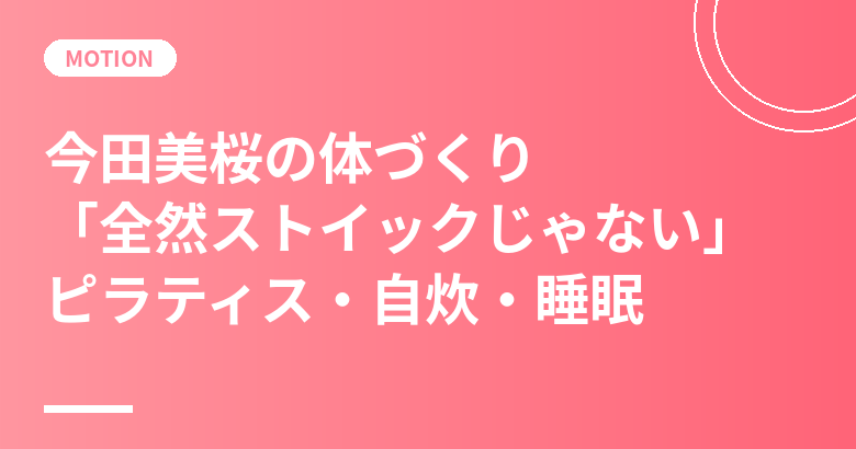 今田美桜のプロフィールと体づくり｜身長157cm・「全然ストイックじゃない」本人のピラティス・自炊・睡眠