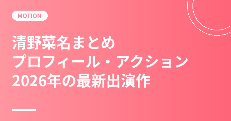 清野菜名まとめ｜プロフィール・アクションへの向き合い方・最新出演作【2026】