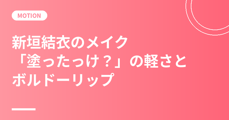 新垣結衣のメイク｜エスプリークで語った「塗ったっけ？」の軽さとボルドーリップ