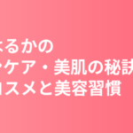 綾瀬はるかのスキンケア・美肌の秘訣｜愛用コスメと美容習慣を徹底解説