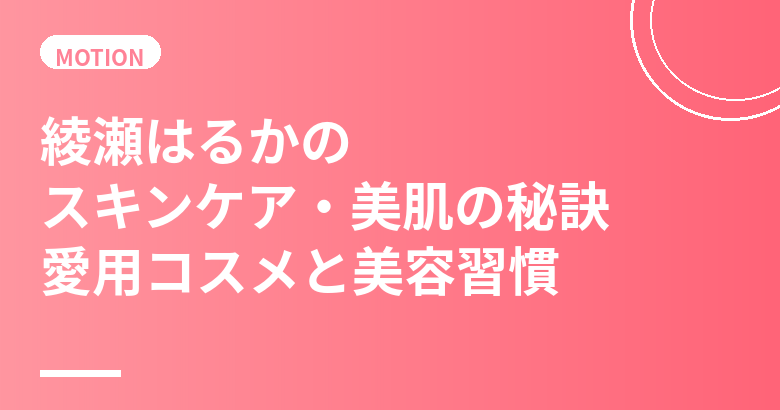 綾瀬はるかのスキンケア・美肌の秘訣｜愛用コスメと美容習慣を徹底解説
