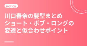 川口春奈の髪型まとめ｜ショート・ボブ・ロングの変遷と似合わせポイントを解説