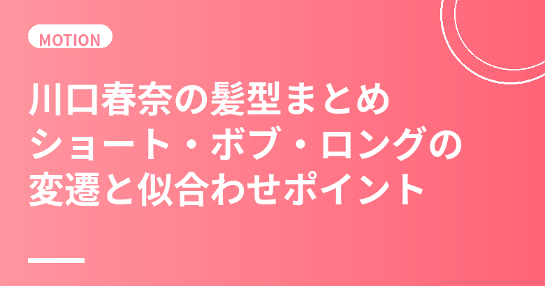 川口春奈の髪型まとめ｜ショート・ボブ・ロングの変遷と似合わせポイントを解説