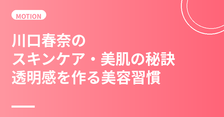 川口春奈のスキンケア・美肌の秘訣｜透明感を作る美容習慣を徹底解説