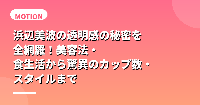 浜辺美波の透明感の秘密を全網羅！美容法・食生活から驚異のカップ数・スタイルまで