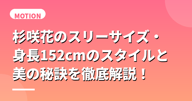 杉咲花のスリーサイズ・身長152cmのスタイルと美の秘訣を徹底解説!