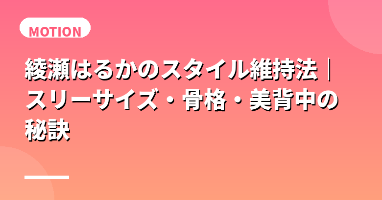 綾瀬はるかのスタイル維持法|スリーサイズ・骨格・美背中の秘訣