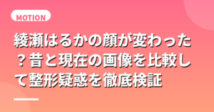 綾瀬はるかの顔が変わった？昔と現在の画像を比較して整形疑惑を徹底検証