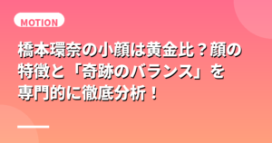 橋本環奈の小顔は黄金比？顔の特徴と「奇跡のバランス」を専門的に徹底分析！