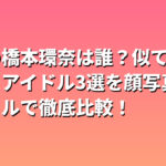 第二の橋本環奈は誰？似てる女優・アイドル3選を顔写真とスタイルで徹底比較！