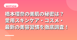 橋本環奈の美肌の秘密は？愛用スキンケア・コスメ・最新の美容習慣を徹底調査！