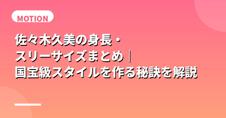 佐々木久美の身長・スリーサイズまとめ｜国宝級スタイルを作る秘訣を解説