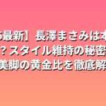 長澤まさみは本当に痩せた？スタイル維持の秘密と身長・美脚の黄金比を徹底解説