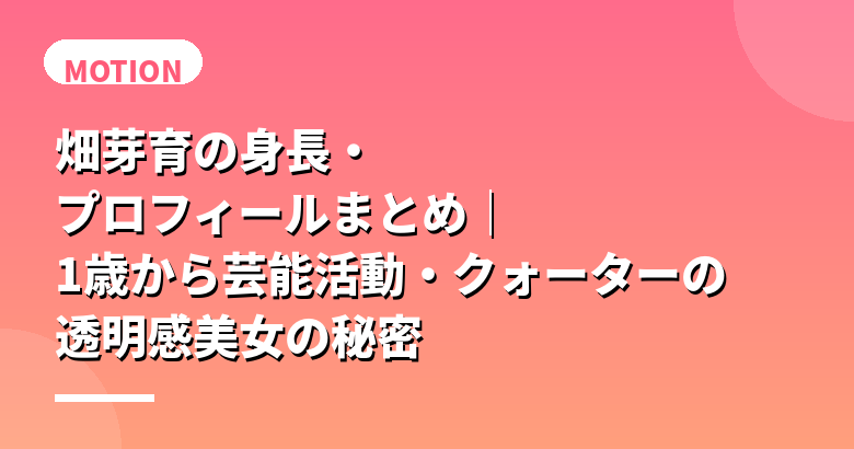 畑芽育の身長・プロフィールまとめ｜1歳から芸能活動・クォーターの透明感美女の秘密