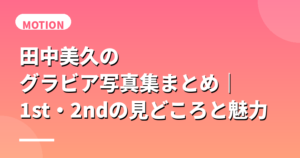 田中美久のグラビア写真集まとめ｜1st・2ndの見どころと魅力