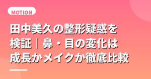 田中美久の整形疑惑を検証｜鼻・目の変化は成長かメイクか徹底比較