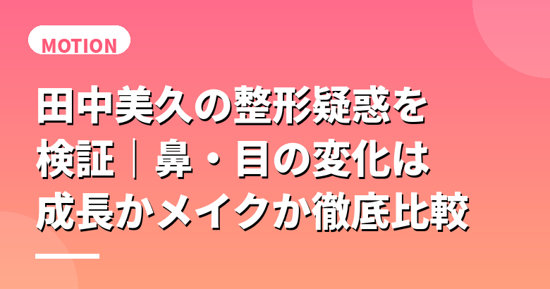 田中美久の整形疑惑を検証｜鼻・目の変化は成長かメイクか徹底比較