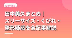 田中美久まとめ｜スリーサイズ・くびれ・整形疑惑を全記事解説