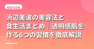 浜辺美波の美容法と食生活まとめ｜透明感肌を作る6つの習慣を徹底解説
