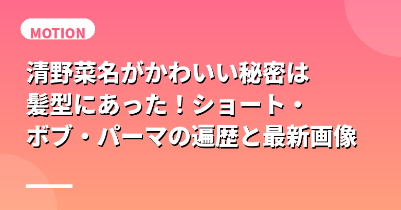 清野菜名がかわいい秘密は髪型にあった！ショート・ボブ・パーマの遍歴と最新画像