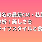 清野菜名の最新CM・私服を完全分析！美しさを作るライフスタイルと食習慣