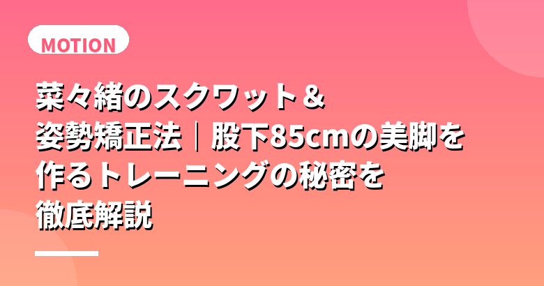 菜々緒のスクワット&姿勢矯正法|股下85cmの美脚を作るトレーニングの秘密を徹底解説