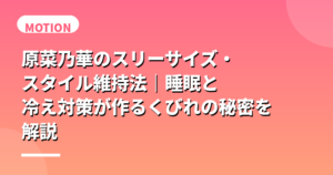 原菜乃華のスリーサイズ・スタイル維持法｜睡眠と冷え対策が作るくびれの秘密を解説