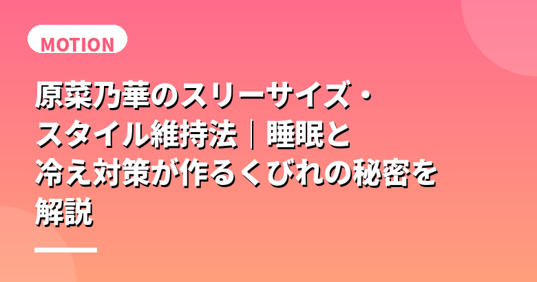 原菜乃華のスリーサイズ・スタイル維持法｜睡眠と冷え対策が作るくびれの秘密を解説