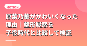 原菜乃華がかわいくなった理由｜整形疑惑を子役時代と比較して検証