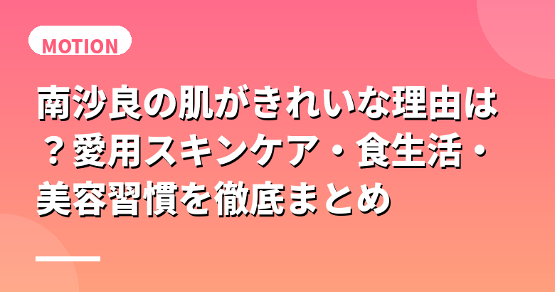 南沙良の肌がきれいな理由は?愛用スキンケア・食生活・美容習慣を徹底まとめ