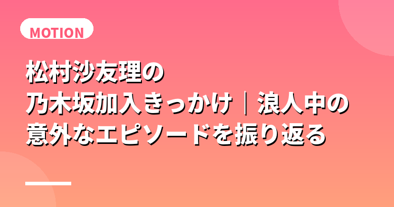 松村沙友理の乃木坂加入きっかけ|浪人中の意外なエピソードを振り返る