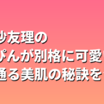 松村沙友理のすっぴんが別格に可愛い｜透き通る美肌の秘訣を公開