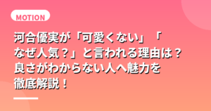 河合優実が「可愛くない」「なぜ人気？」と言われる理由は？良さがわからない人へ魅力を徹底解説！