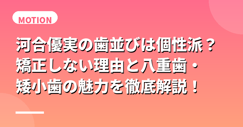 河合優実の歯並びは個性派?矯正しない理由と八重歯・矮小歯の魅力を徹底解説!