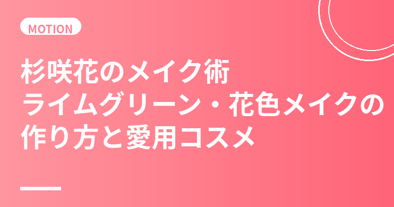 杉咲花のメイク術まとめ｜ライムグリーン・花色メイクの作り方と愛用コスメ