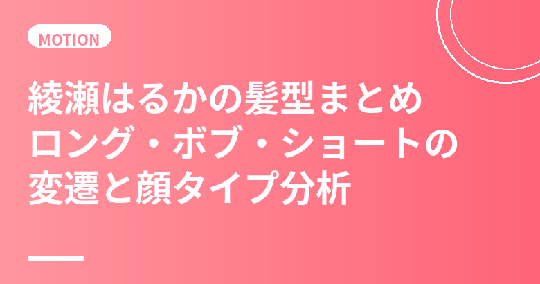 綾瀬はるかの髪型まとめ｜ロング・ボブ・ショートの変遷と顔タイプ分析