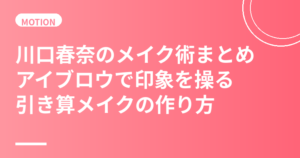 川口春奈のメイク術まとめ｜アイブロウで印象を操る引き算メイクの作り方