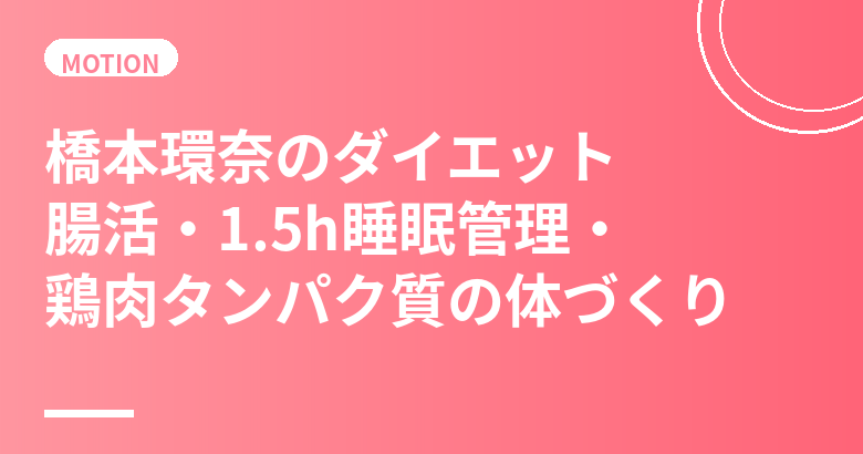 橋本環奈のダイエット・食生活まとめ｜腸活・1.5h睡眠管理・鶏肉タンパク質の体づくり