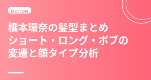 橋本環奈の髪型まとめ｜ショート・ロング・ボブの変遷と顔タイプ分析