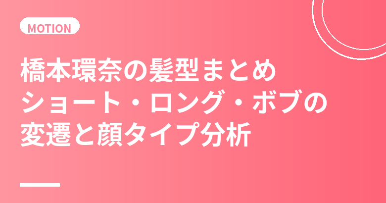 橋本環奈の髪型まとめ|ショート・ロング・ボブの変遷と顔タイプ分析