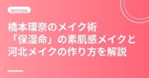 橋本環奈のメイク術まとめ｜「保湿命」の素肌感メイクと河北メイクの作り方