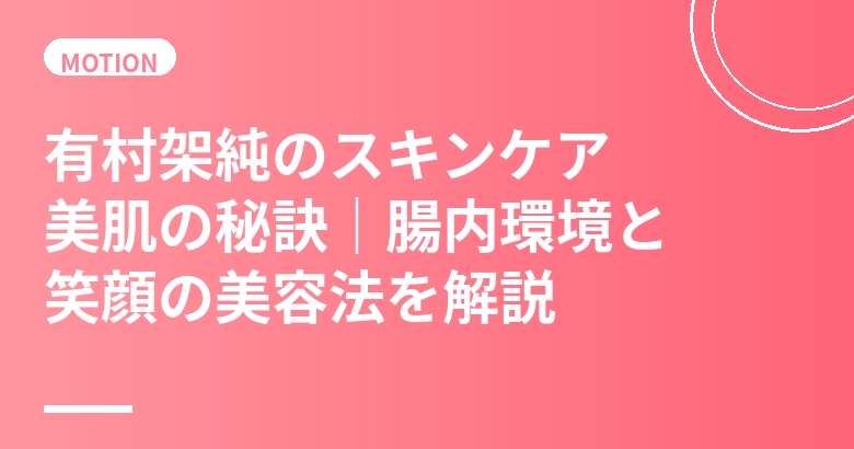 有村架純のスキンケア・美肌の秘訣｜腸内環境と笑顔の美容法を徹底解説