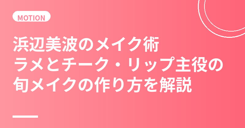 浜辺美波のメイク術まとめ|ラメとチーク・リップ主役の旬メイクの作り方
