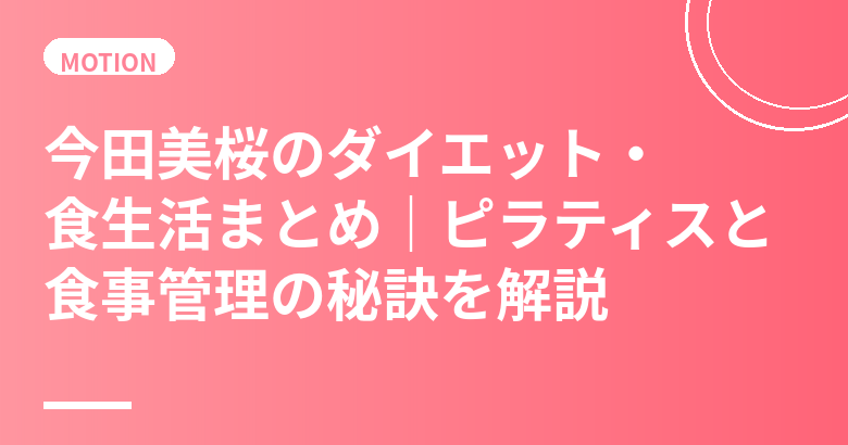 今田美桜のダイエット・食生活まとめ｜ピラティスと食事管理の秘訣を解説