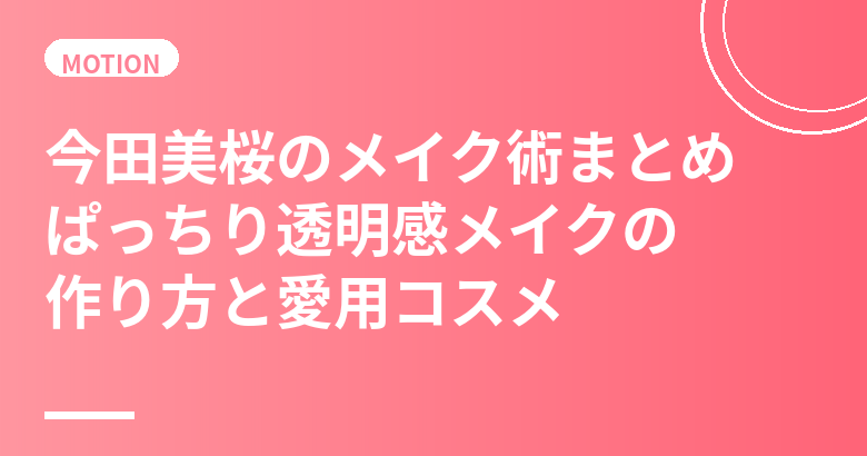 今田美桜のメイク術まとめ｜ぱっちり透明感メイクの作り方と愛用コスメ