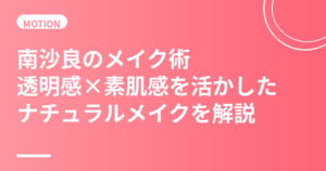 南沙良のメイク術まとめ｜透明感×素肌感を活かしたナチュラルメイクの作り方